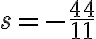  s =-\frac{44}{11} 