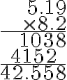 \begin{array}{r}5.19 \\\times 8.2 \\\hline 1038 \\\text{4152 } \, \, \\\hline 42.558\end{array}