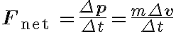 \mathbf{F}_{\text {net }}=\frac{\Delta \mathbf{p}}{\Delta t}=\frac{m \Delta \mathbf{v}}{\Delta t}