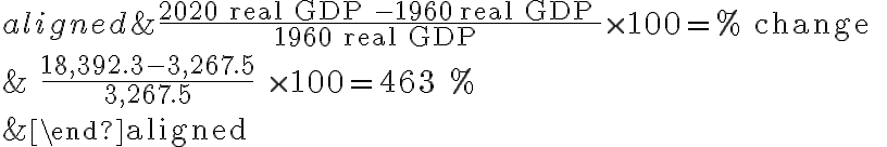 \begin{aligned}
& \frac{2020 \text { real GDP }-1960 \text { real GDP }}{1960 \text { real GDP }} \times 100=\% \text { change } \\
& \frac{18,392.3-3,267.5}{3,267.5} \times 100=463 \% \\
&
\end{aligned}