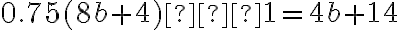 0.75(8b+4)−1=4b+14