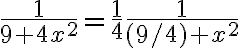 \frac{1}{9+4 x^{2}}=\frac{1}{4} \frac{1}{(9 / 4)+x^{2}}