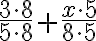 \dfrac{3 \cdot 8}{5 \cdot 8}+\dfrac{x \cdot 5}{8 \cdot 5}