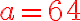 a=\color{red}{64}
