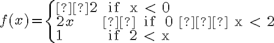 f(x) = \left\{ \begin{array}{lll}   2 & \text { if } x < 0\\ 2x & \text  { if } 0 ≤ x < 2\\ 1 & \text { if } 2 < x    \end{array} \right. 