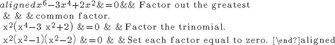\begin{aligned}
x^{6}-3 x^{4}+2 x^{2} &=0 & & \text { Factor out the greatest } \\
& & & \text { common factor. } \\
x^{2}\left(x^{4}-3 x^{2}+2\right) &=0 & & \text { Factor the trinomial. } \\
x^{2}\left(x^{2}-1\right)\left(x^{2}-2\right) &=0 & & \text { Set each factor equal to zero. }
\end{aligned}