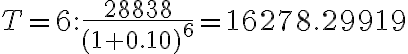 T=6: \dfrac{28838}{(1+0.10)^6}=16278.29919