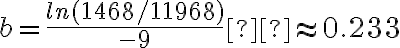 b = \dfrac{ln(1468/11968)}{-9}  \approx 0.233