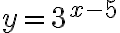 y=3^{x-5}