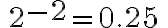 \, {{2}^{ { \Large{-2}}}}={0.25}\,
