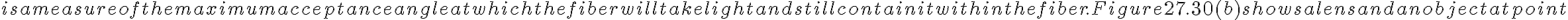  is a measure of the maximum acceptance angle at which the fiber will take light and still contain it within
    the fiber. Figure 27.30(b) shows a lens and an object at point 
