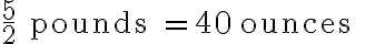 \frac{5}{2} \text { pounds }=40 \text { ounces }