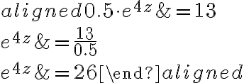 \begin{aligned}0.5\cdot e^{4z}&=13\\\\e^{4z}&=\dfrac{13}{0.5}\\\\e^{4z}&=26\end{aligned}