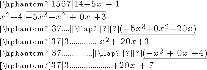  \hphantom{1567|14}  {-5x \ {- \ 1}}\\{{{x^2}+4}}|\overline{-5x^3-x^2\ +\ 0x\ +3}\\\hphantom{37{.}{.}{.}{.}|}\llap­\underline{(-5x^3+0x^2-20x)}\\\hphantom{37|3{.}{.}{.}{.}{.}{.}{.}{.}{.}{.}{.}{.}{.}}{-x^2}+\ 20x+3\\\hphantom{37{.}{.}{.}{.}{.}{.}{.}{.}{.}{.}{.}{.}{.}{.}{.}|}\llap­\underline{(-x^2\ +\ 0x\ - 4)}\\\hphantom{37|3{.}{.}{.}{.}{.}{.}{.}{.}{.}{.}{.}{.}{.}{.}{.}{.}{.}{.}{.}{.}{.}} {+20x\ +\ 7}\\