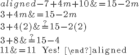 \begin{aligned}
-7+4 m+10 &=15-2 m \\
3+4 m &=15-2 m \\
3+4(2) & \stackrel{?}{=} 15-2(2) \\
3+8 & \stackrel{?}{=} 15-4 \\
11 &=11 \quad \text { Yes! }
\end{aligned}