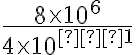 \frac{8 \times10^6}{4 \times 10^{−1}}