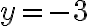 y = -3