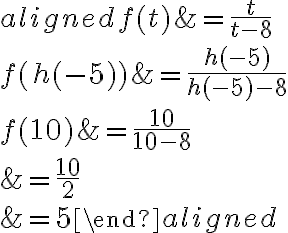 \begin{aligned} f(t)&=\dfrac{t}{t-8}\\\\f( {h(-5)})&=\dfrac{ {h(-5)}}{ {h(-5)}-8}\\\\f({ {10}})&=\dfrac{ {10}}{ {10}-8} \\\\&=\dfrac{10}{2}\\\\&=5\end{aligned}