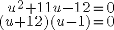 \begin{array}{r}u^{2}+11 u-12=0 \\(u+12)(u-1)=0\end{array}