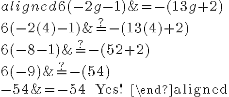 \begin{aligned}
6(-2 g-1) &=-(13 g+2) \\
6(-2(4)-1) & \stackrel{?}{=}-(13(4)+2) \\
6(-8-1) & \stackrel{?}{=}-(52+2) \\
6(-9) & \stackrel{?}{=}-(54) \\
-54 &=-54 \quad \text { Yes! }
\end{aligned}