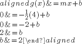 \begin{aligned}g(x) &=m x+b \\0 &=-\dfrac{1}{2}(4)+b \\0 &=-2+b \\2 &=b \\b &=2\end{aligned}