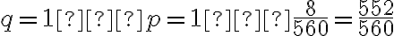 q=1−p=1−\dfrac{8}{560}=\dfrac{552}{560}