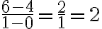 \frac{6-4}{1-0}=\frac{2}{1}=2