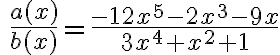 \ \dfrac{a(x)}{b(x)}=\dfrac{-12x^5-2x^3-9x}{3x^4+x^2+1}