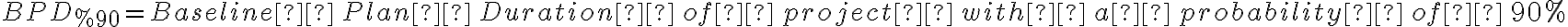 B P D_{\% 90}= Baseline  \, Plan  \, Duration  \, of  \, project  \, with  \, a  \, probability  \, of  \, 90 \%