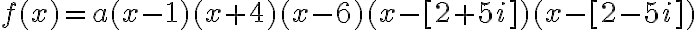 f(x) = a(x - 1)(x + 4)(x - 6)(x - [2 + 5i])(x - [2 - 5i])