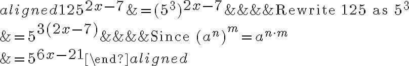 \begin{aligned}125^{\Large2x-7}&= (5^3)^{\Large 2x-7} &&&&\text{Rewrite 125 as }5^3\\\\&=5^{\Large 3(2x-7)}&&&&\text{Since }(a^n)^m=a^{n\cdot m} \\\\&=5^{\Large 6x-21}\end{aligned}