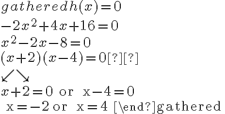  \begin{gathered}
h(x)=0 \\
-2 x^{2}+4 x+16=0 \\
x^{2}-2 x-8=0 \\
(x+2)(x-4)=0 \\
\swarrow \searrow \\

x+2=0 \text { or } x-4=0 \\
x=-2 \text { or } x=4
\end{gathered} 