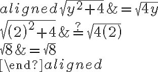 \begin{aligned}\sqrt{ {y}^2+4}&=\sqrt{4 {y}}\\\\\sqrt{\left( {2}\right)^2+4}&\stackrel{?}{=} \sqrt{4\left( {2}\right)}\\\\\sqrt{8}&=\sqrt{8}\\\\\end{aligned}