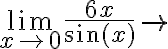 \lim \limits_{x \rightarrow 0} \frac{6 x}{\sin (x)} \rightarrow