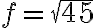 f=\sqrt{45}