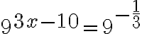 9^{\Large3x-10}=9^{\Large -\frac 13}