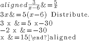 \begin{aligned}\dfrac{3}{x-6} &=\dfrac{5}{x} \\3 x &=5(x-6) \quad \text { Distribute. } \\3 x &=5 x-30 \\-2 x &=-30 \\x &=15\end{aligned}