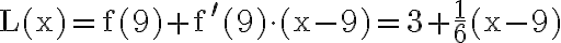 \mathrm{L}(\mathrm{x})=\mathrm{f}(9)+\mathrm{f}^{\prime}(9) \cdot(\mathrm{x}-9)=3+\frac{1}{6}(\mathrm{x}-9)