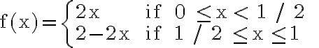 \mathrm{f}(\mathrm{x})=\left\{\begin{array}{ll}2 \mathrm{x} & \text { if } 0 \leq \mathrm{x} < 1 / 2 \\ 2-2 \mathrm{x} & \text { if } 1 / 2 \leq \mathrm{x} \leq 1\end{array} \quad\right.