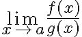 \lim \limits_{x \rightarrow a} \frac{f(x)}{g(x)}