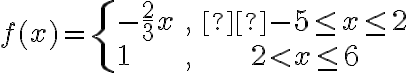 f(x) = \begin{cases}-\dfrac{2}{3}x & , &  -5\le x\le 2\\\\1 & , & 2< x\le 6\end{cases}