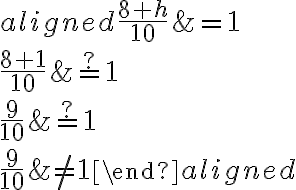 \begin{aligned}
\frac{8+h}{10} &=1 \\
\frac{8+1}{10} & \stackrel{?}{=} 1 \\
\frac{9}{10} & \stackrel{?}{=} 1 \\
\frac{9}{10} & \neq 1
\end{aligned}