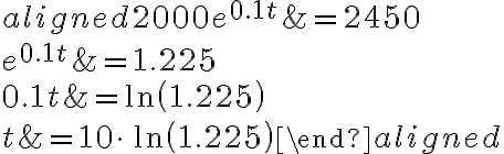\begin{aligned}2000e^{0.1t}&=2450\\\\e^{0.1t}&=1.225\\\\0.1t&=\ln\left(1.225\right)\\\\t&=10\cdot{{\,\ln\left(1.225\right)}}\end{aligned}