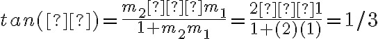 tan(θ) =  \dfrac{m_2 – m_1}{1 + m_2m_1}   = \dfrac{2 – 1}{1 + (2)(1)}  = 1/3