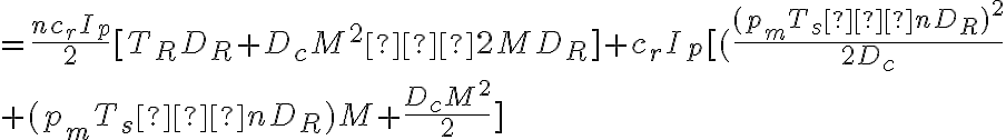 =\dfrac{nc_rI_p}{2}[T_RD_R+D_cM^2−2MD_R]+c_rI_p[(\dfrac{(p_mT_s−nD_R)^2}{2D_c} \\+(p_mT_s−nD_R)M+\dfrac{D_cM^2}{2}]