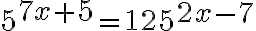 5^{\Large 7x+5}=125^{\Large2x-7}