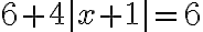 6+4|x+1|=6
