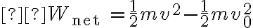  W_{\text {net }}=\frac{1}{2} m v^{2}-\frac{1}{2} m v_{0}^{2} 