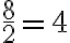 \frac {8}{2} = 4