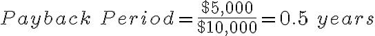 Payback\ Period= \frac{$5,000}{$10,000}=0.5\ years